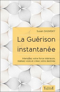 La guérison instantanée - intensifiez votre force intérieure, réalisez-vous et créez votre destinée
