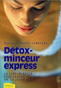Détox-minceur express - la cure-miracle pour perdre 3 à 5 kilos en 10 jours !