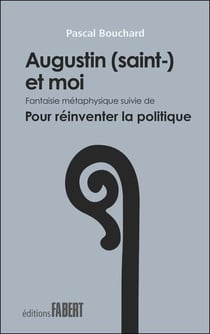 Augustin (saint-) et moi, fantaisie métaphysique - pour réinventer la politique