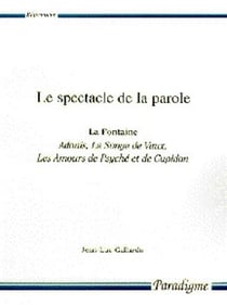 Le spectacle de la parole - la fontaine, adonis, le songe de vaux, les amours de psyché et de cupidon