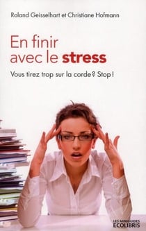 En finir avec le stress - vous tirez trop sur la corde ? stop ! (édition 2012)