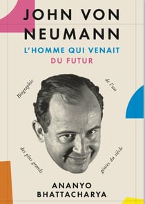 John von Neumann, l'homme qui venait du futur : biographie de l'un des plus grands génies du siècle