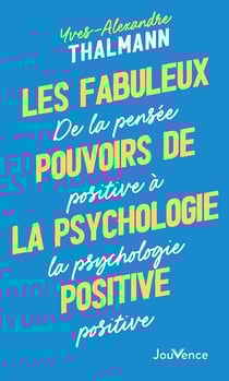 Les Fabuleux Pouvoirs de la psychologie positive : De la pensée positive à la psychologie positive