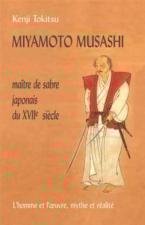 Miyamoto Musashi - maître de sabre japonais du XVIIe siècle - l'homme et l'oeuvre, mythe et réalité