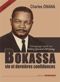 Bokassa, vie et dernières confidences avec témoignage inédit sur Valéry Giscard d´Estaing
