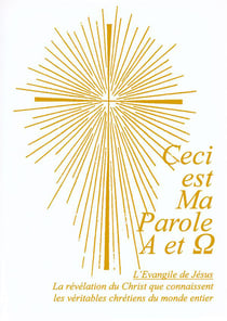 Ceci est ma Parole Alpha et Oméga - l'Evangile de Jésus - le révélation du Christ que connaissent les véritables chrétiens du monde entier