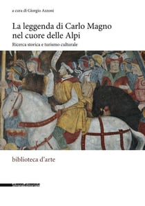 La leggenda di Carlo Magno nel cuore delle Alpi : ricerca storica e turismo culturale