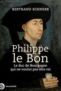 Philippe le bon : Le duc de Bourgogne qui ne voulut pas être roi