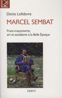 Marcel Sembat - militant socialiste à la Belle Epoque, ami des arts, député, ministre, franc-maçon