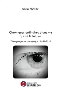 Chroniques ordinaires d'une vie qui ne le fut pas - témoignages sur une époque : 1966-2020