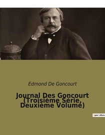 Journal Des Goncourt (Troisième Série, Deuxième Volume) : Chroniques littéraires et réflexions personnelles d'Edmond de Goncourt