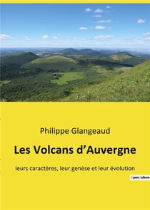 Les Volcans d'Auvergne : leurs caractères, leur genèse et leur évolution