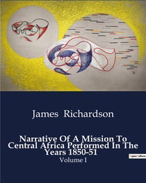 Narrative Of A Mission To Central Africa Performed In The Years 1850-51 : Exploration and Diplomacy in Central Africa: The 1850-51 Mission