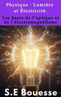 Physique : Lumière et électricité : Les bases de l'optique et de l'électromagnétisme