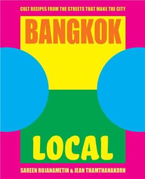 BANGKOK LOCAL - CULT RECIPES FROM THE STREETS THAT MAKE THE CITY