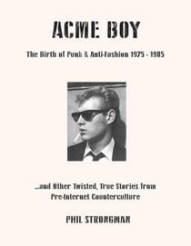 Acme Boy : The Birth of Punk & Anti-Fashion 1975 - 1985...and Other Twisted, True Stories from Pre-Internet Counterculture