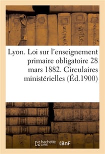 Ville de lyon. loi sur l'enseignement primaire obligatoire 28 mars 1882. circulaires ministerielles