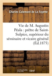 Vie de m. augustin peala : pretre de saint-sulpice, superieur du seminaire et vicaire general