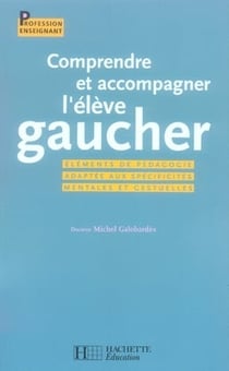Comprendre et accompagner l'élève gaucher - éléments de pédagogie adaptée aux spécificités mentales et gestuelles