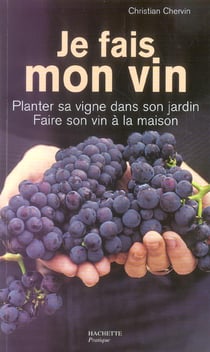 Je fais mon vin - planter sa vigne dans son jardin, faire son vin a la maison