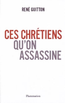 Ces Chrétiens qu'on assassine