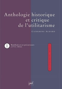 L'anthologie histoirique et critique de l'utilitarisme Tome 1 - Jeremy Bentham et ses précurseurs (1711-1832)