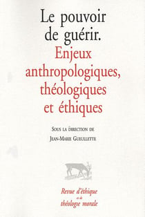 Le pouvoir de guérir - enjeux anthropologiques, théologiques et éthiques