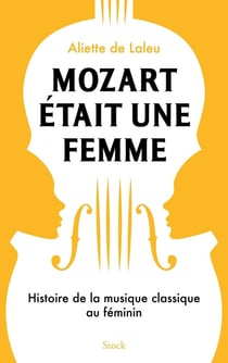 Mozart était une femme : histoire de la musique classique au féminin