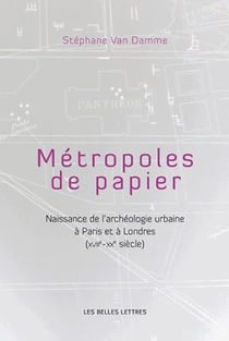 Métropoles de papiers - naissance de l'archéologie urbaine à Paris et à Londres (XVII siècle - XX siècle)