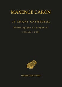 Le Chant cathédral : Poëme épique et perpétuel (Chants 1 à 40)