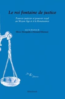 Jus & litterae - le roi fontaine de justice - pouvoir justicier et pouvoir royal au Moyen Age et à la Renaissance
