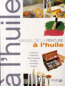 Manuel de la peinture à l'huile - médium, matériel, techniques, couleur, conseils, sujets