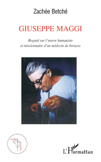Giuseppe Maggi - regard sur l'oeuvre humaniste et missionnaire d'un médecin de brousse