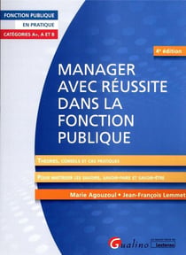 Manager avec réussite dans la fonction publique : catégories A+, A et B : théories, conseils et cas pratiques pour maîtriser les savoirs, le savoir-faire et le savoir-être du manager (4e édition)