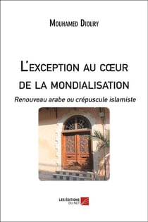 L'exception au coeur de la mondialisation - renouveau arabe ou crépuscule islamiste