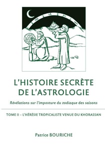 L'histoire secrète de l'astrologie, révélations sur l'imposture du zodiaqie des saisons Tome 2 - l'hérésie tropicaliste venue du Khorassan