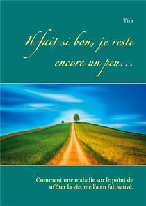 Il fait si bon, je reste encore un peu... comment une maladie sur le point de m'oter la vie, me l'a en fait sauvée