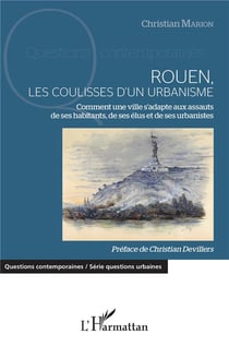 Rouen, les coulisses d'un urbanisme - comment une ville s'adapte aux assauts de ses habitants, de ses élus et de ses urbanistes
