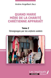 Quand Marie, mère de la charité chrétienne apparaît Tome 2 - témoignages par tes enfants soldats