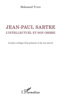 Jean-Paul Sartre - l'intellectuel et son ombre, lecture critique d'un penseur et de son oeuvre