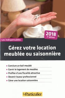 Gérez votre location meublée et saisonnière - conclure un bail meublé, garnir le logement de meubles, profiter d'une fiscalité attractive, devenir loueur professionnel, gérer une location saisonnière (édition 2018)