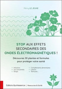 Stop aux effets secondaires des ondes électromagnétiques ! : Découvrez 30 plantes et formules pour protéger votre santé