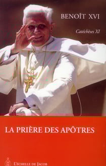 Catéchèses Benoît XVI Tome 11 - la prière des apôtres