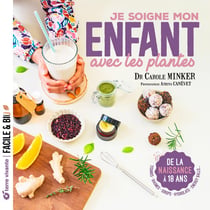 Je soigne mon enfant grâce aux plantes : De la naissance à 18 ans