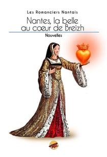NANTES, LA BELLE AU COEUR DE BREIZH : RECUEIL DES ROMANCIERS NANTAIS