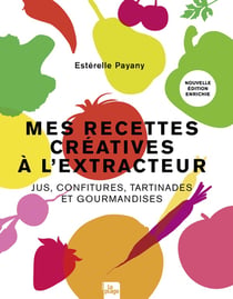 Mes recettes créatives à l'extracteur - Jus, confitures, tartinades et gourmandises