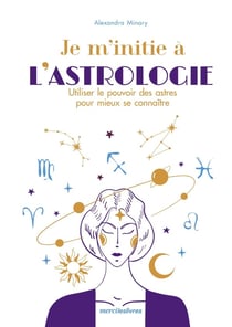 Je m'initie à l'astrologie : utiliser le pouvoir des planètes pour vivre mieux