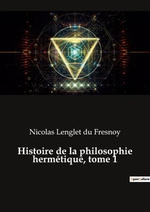 Histoire de la philosophie hermétique, tome 1 : Les secrets de l'alchimie révélés