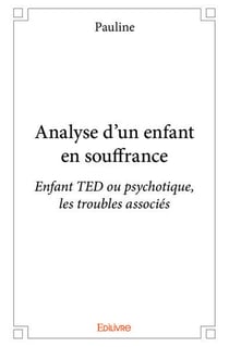 Analyse d'un enfant en souffrance - enfant ted ou psychotique, les troubles associes
