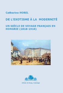 De l'exotisme à la modernité - un siècle de voyage français en hongrie (1818-1910)